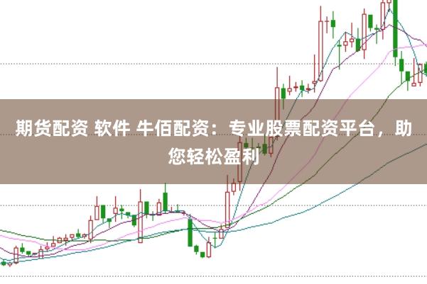 期货配资 软件 牛佰配资:专业股票配资平台,助您轻松盈利