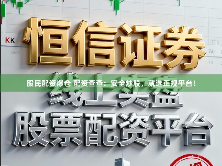 股民配资爆仓 配资查查：安全炒股，就选正规平台！