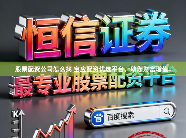 股票配资公司怎么找 宝应配资优选平台,助您财富增值!