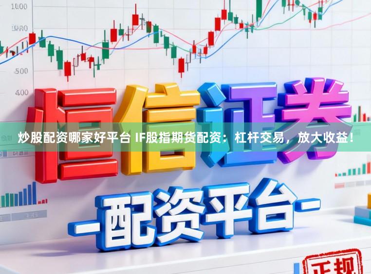 炒股配资哪家好平台 IF股指期货配资:杠杆交易,放大收益!