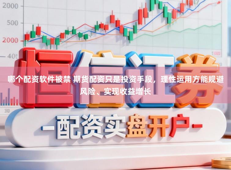 哪个配资软件被禁 期货配资只是投资手段，理性运用方能规避风险、实现收益增长