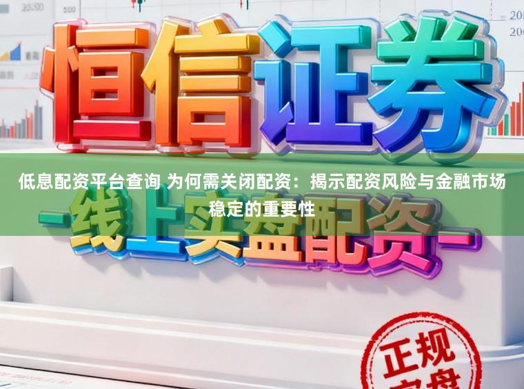 低息配资平台查询 为何需关闭配资：揭示配资风险与金融市场稳定的重要性
