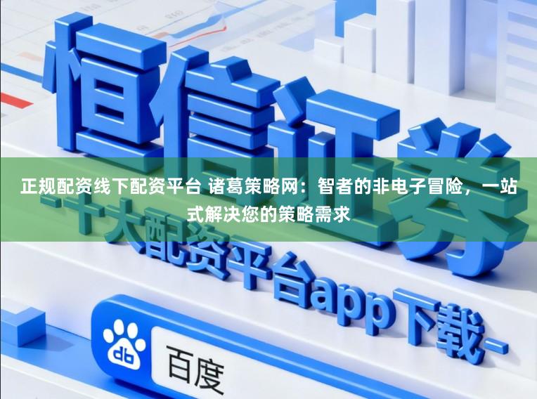 正规配资线下配资平台 诸葛策略网:智者的非电子冒险,一站式解决您的策略需求