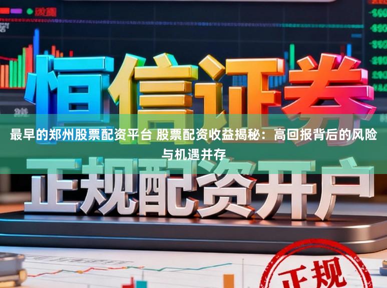 最早的郑州股票配资平台 股票配资收益揭秘：高回报背后的风险与机遇并存