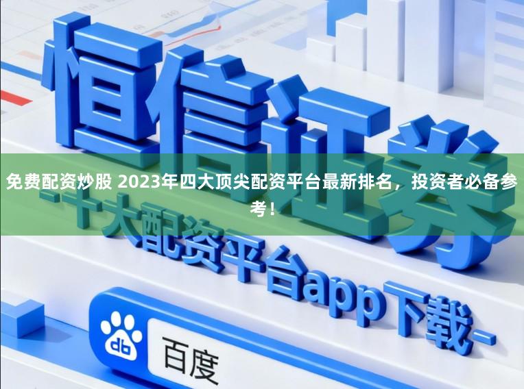 免费配资炒股 2023年四大顶尖配资平台最新排名，投资者必备参考！