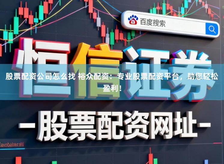 股票配资公司怎么找 裕众配资:专业股票配资平台,助您轻松盈利!