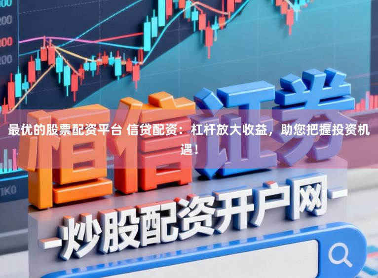 最优的股票配资平台 信贷配资：杠杆放大收益，助您把握投资机遇！