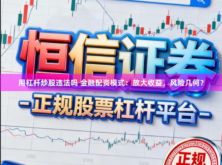 用杠杆炒股违法吗 金融配资模式：放大收益，风险几何？