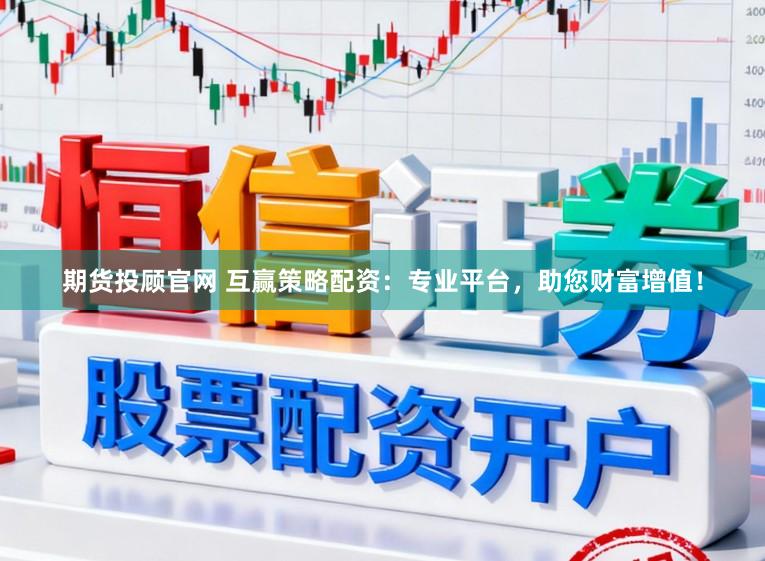 期货投顾官网 互赢策略配资：专业平台，助您财富增值！