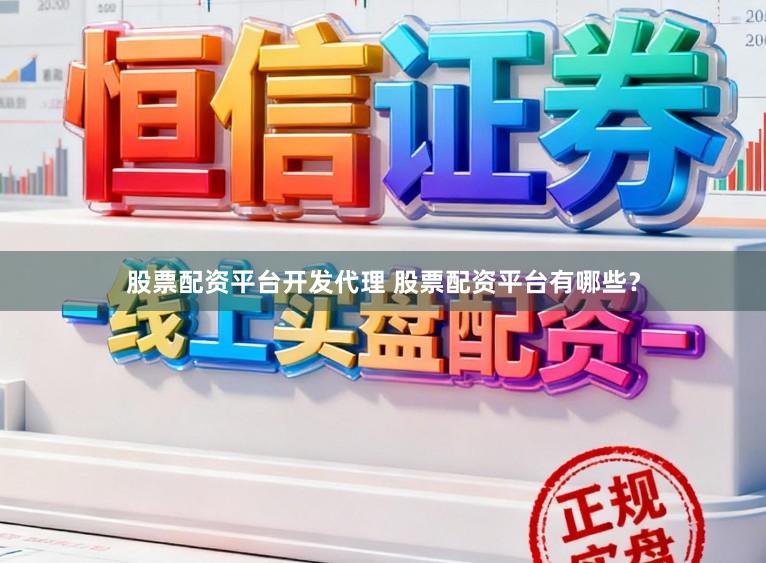 股票配资平台开发代理 股票配资平台有哪些？