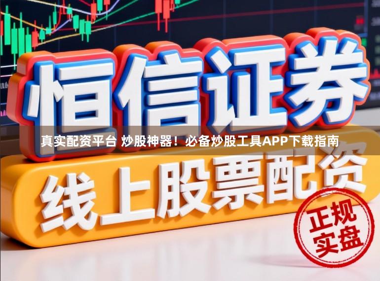 真实配资平台 炒股神器！必备炒股工具APP下载指南