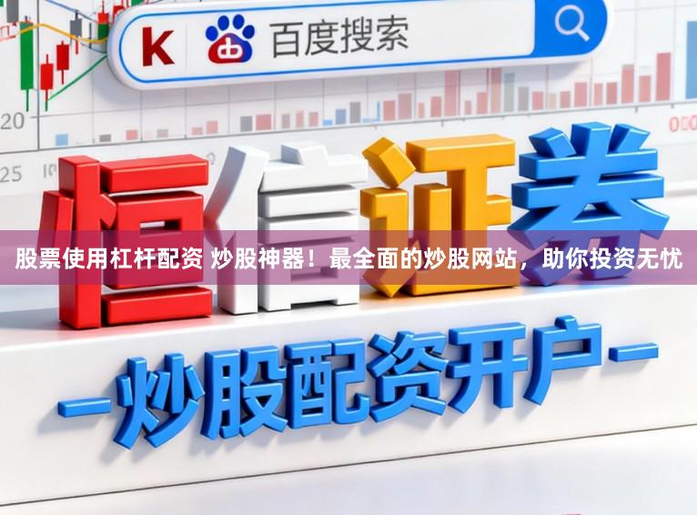 股票使用杠杆配资 炒股神器！最全面的炒股网站，助你投资无忧