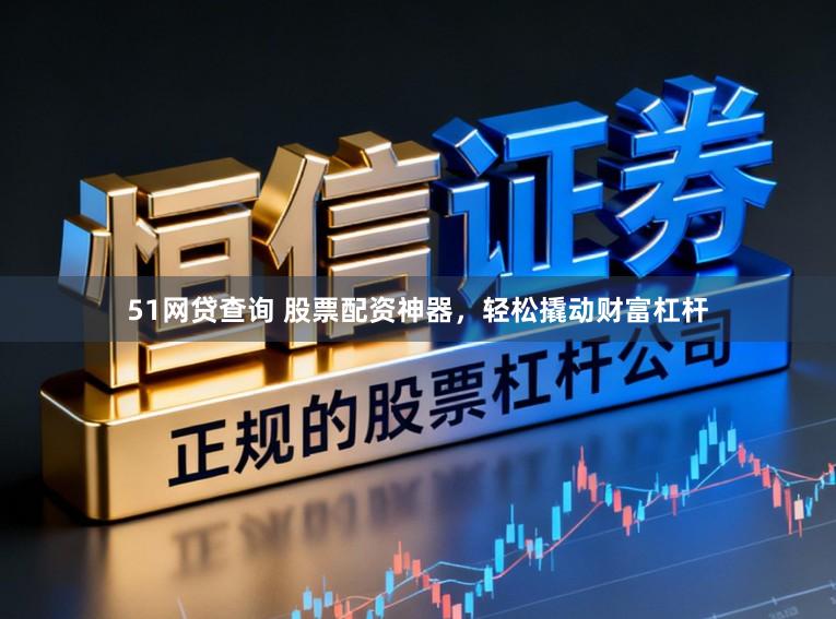 51网贷查询 股票配资神器，轻松撬动财富杠杆