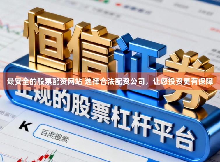 最安全的股票配资网站 选择合法配资公司，让您投资更有保障