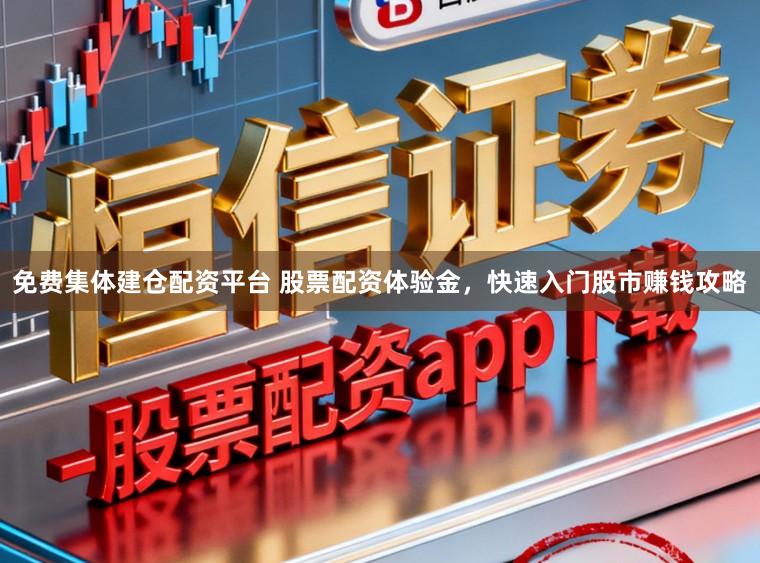 免费集体建仓配资平台 股票配资体验金，快速入门股市赚钱攻略
