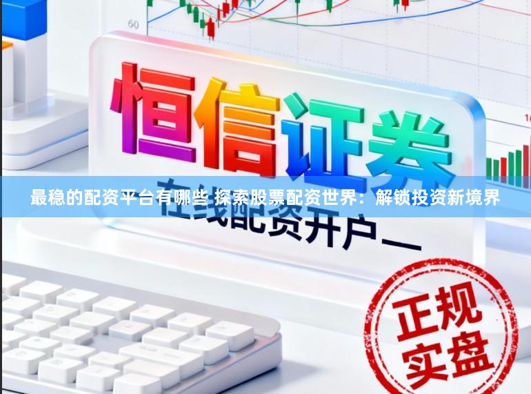 最稳的配资平台有哪些 探索股票配资世界：解锁投资新境界