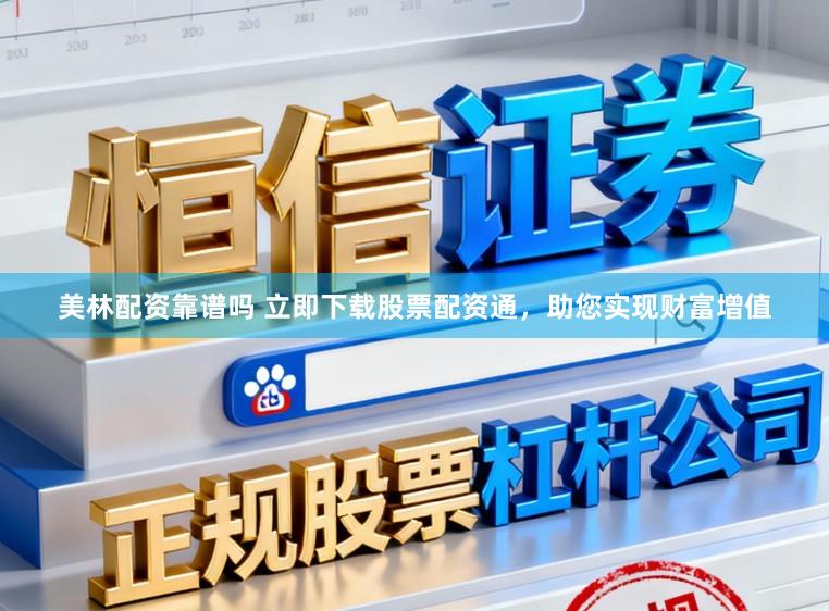 美林配资靠谱吗 立即下载股票配资通，助您实现财富增值