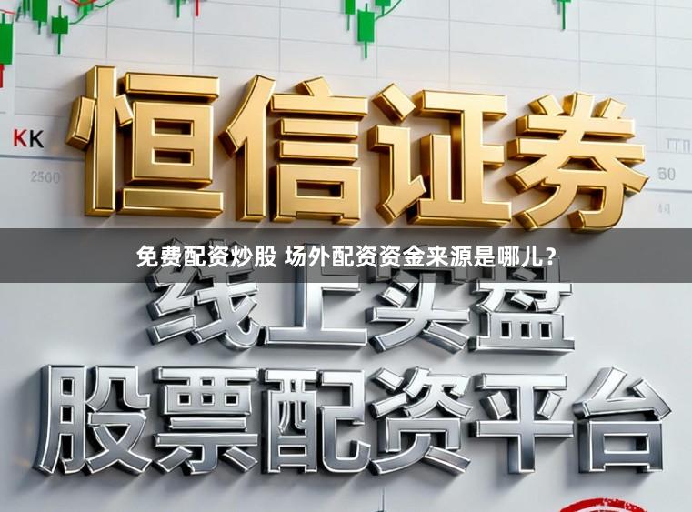 免费配资炒股 场外配资资金来源是哪儿？