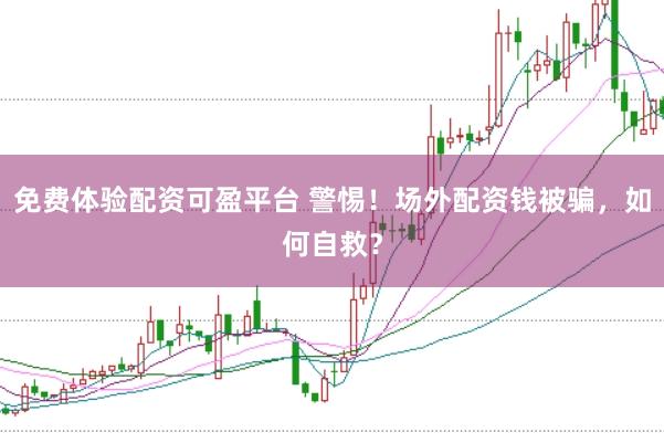 免费体验配资可盈平台 警惕！场外配资钱被骗，如何自救？