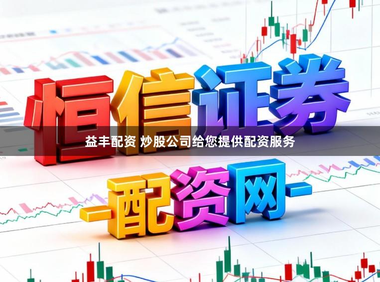 益丰配资 炒股公司给您提供配资服务