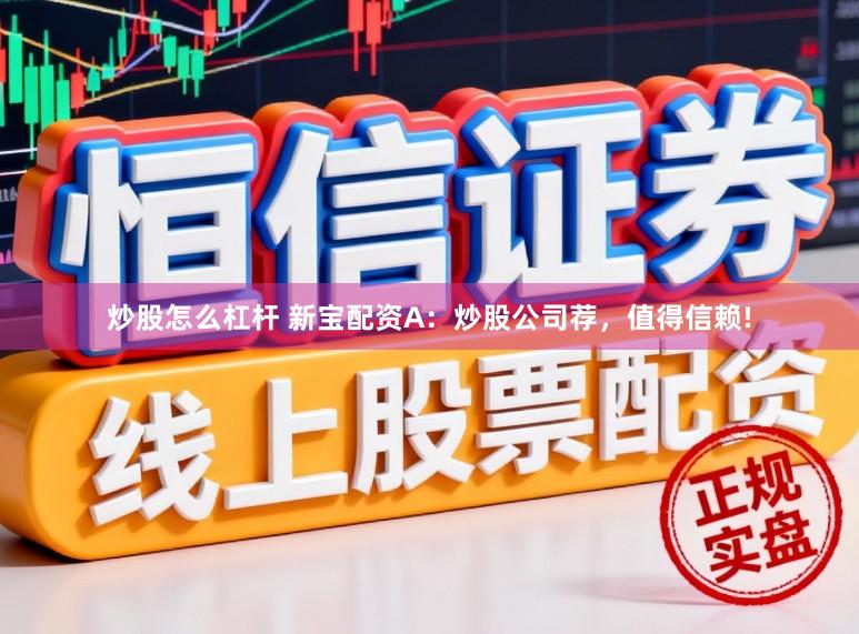炒股怎么杠杆 新宝配资A：炒股公司荐，值得信赖!