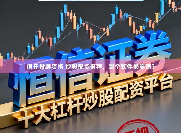 信托投顾资格 炒股配资推荐，哪个软件最靠谱？