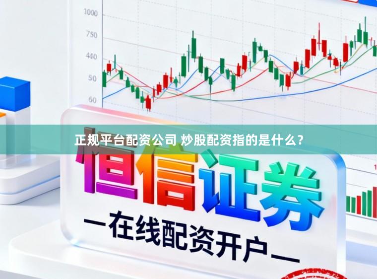 正规平台配资公司 炒股配资指的是什么？
