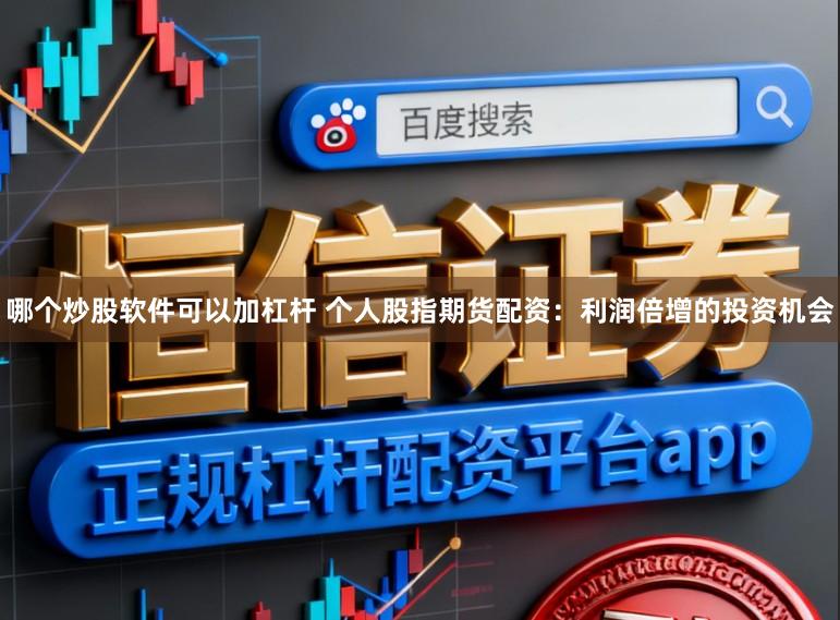 哪个炒股软件可以加杠杆 个人股指期货配资：利润倍增的投资机会