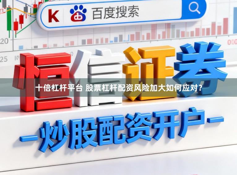 十倍杠杆平台 股票杠杆配资风险加大如何应对？