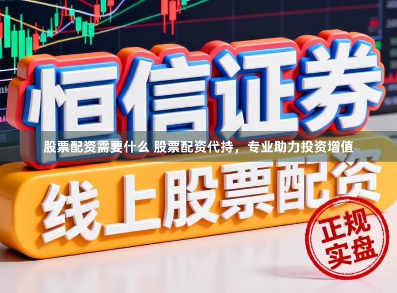 股票配资需要什么 股票配资代持，专业助力投资增值
