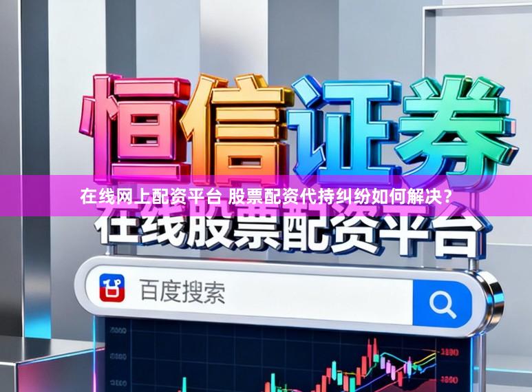 在线网上配资平台 股票配资代持纠纷如何解决？