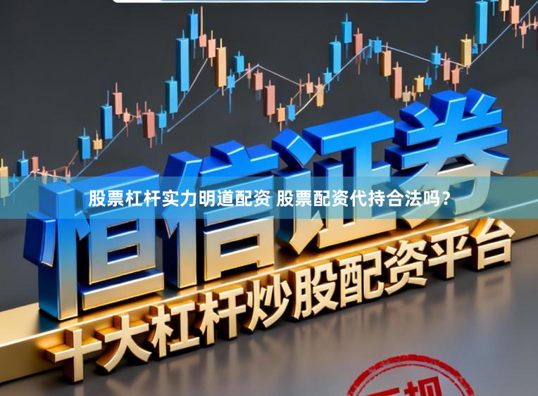 股票杠杆实力明道配资 股票配资代持合法吗？