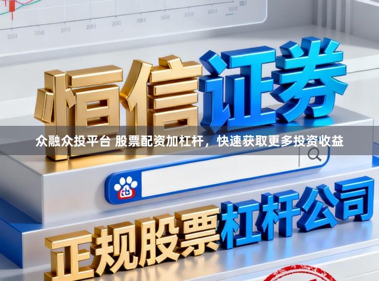 众融众投平台 股票配资加杠杆，快速获取更多投资收益