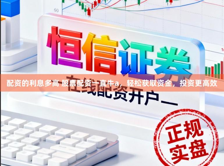 配资的利息多高 股票配资一直牛a，轻松获取资金，投资更高效