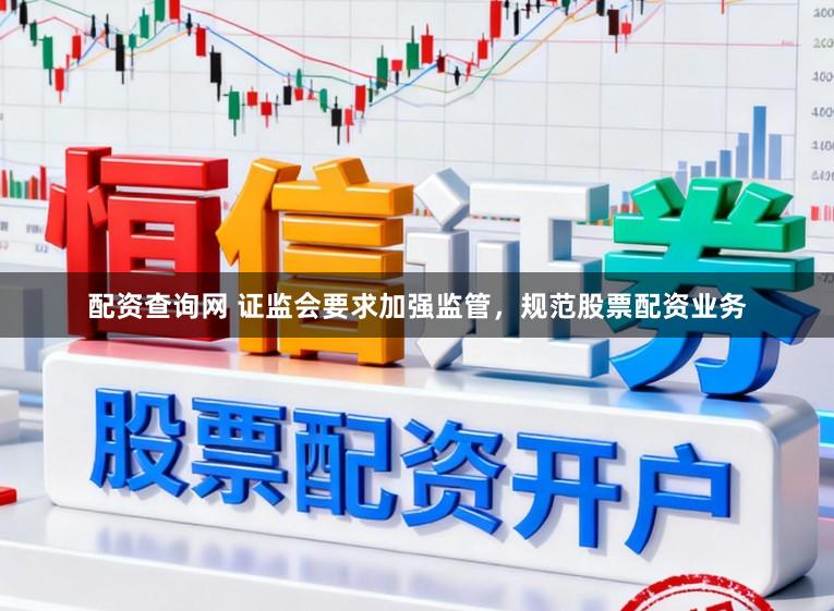 配资查询网 证监会要求加强监管，规范股票配资业务