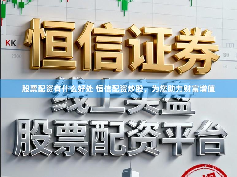 股票配资有什么好处 恒信配资炒股，为您助力财富增值