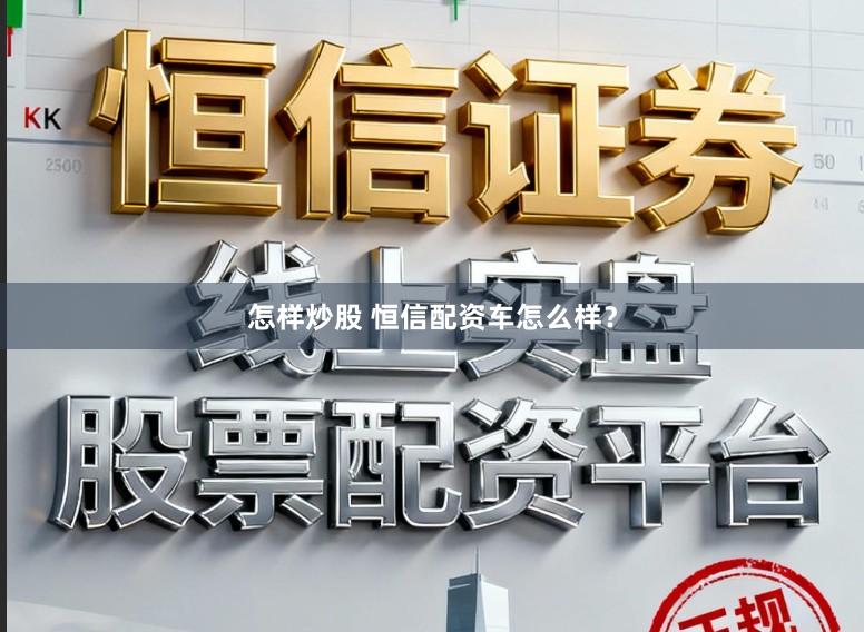 怎样炒股 恒信配资车怎么样？