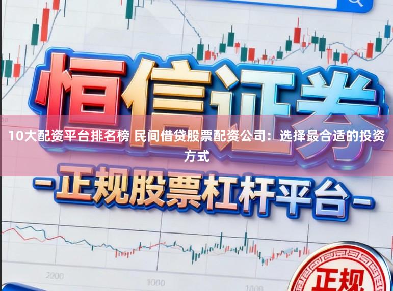 10大配资平台排名榜 民间借贷股票配资公司：选择最合适的投资方式