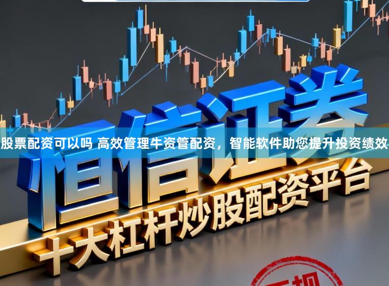 股票配资可以吗 高效管理牛资管配资，智能软件助您提升投资绩效
