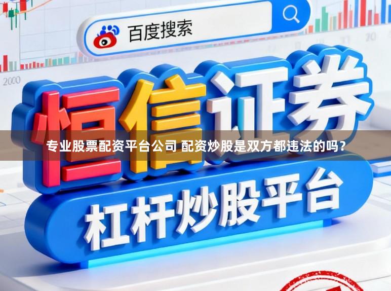 专业股票配资平台公司 配资炒股是双方都违法的吗？