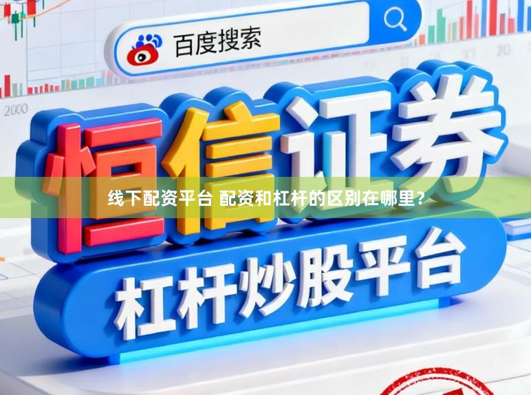 线下配资平台 配资和杠杆的区别在哪里？