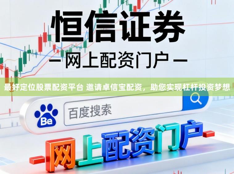 最好定位股票配资平台 邀请卓信宝配资，助您实现杠杆投资梦想