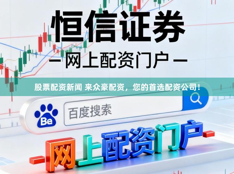 股票配资新闻 来众豪配资，您的首选配资公司！