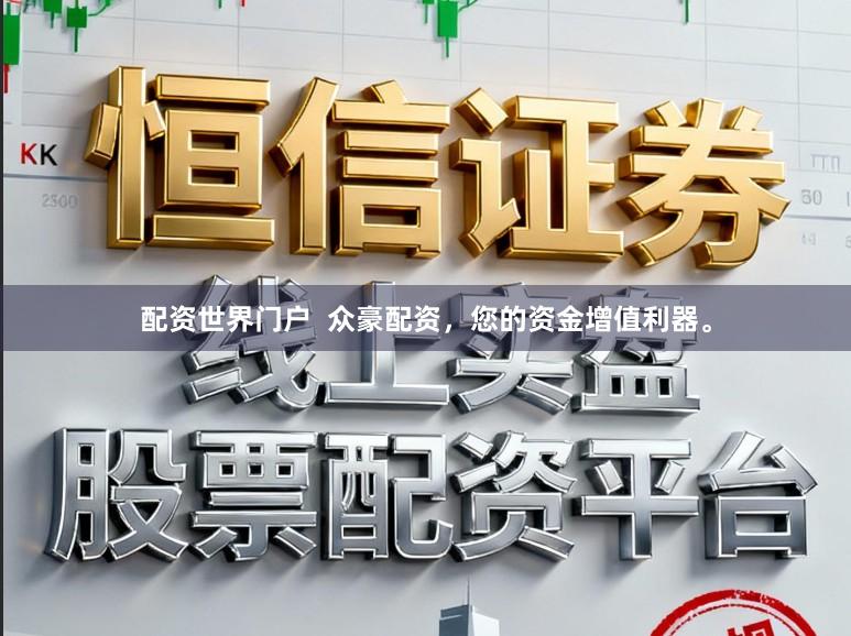 配资世界门户  众豪配资，您的资金增值利器。