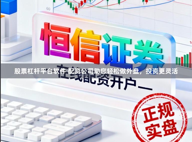 股票杠杆平台软件 配资公司助您轻松做外盘，投资更灵活