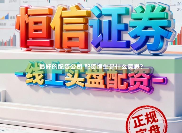 最好的配资公司 配资恒生是什么意思？
