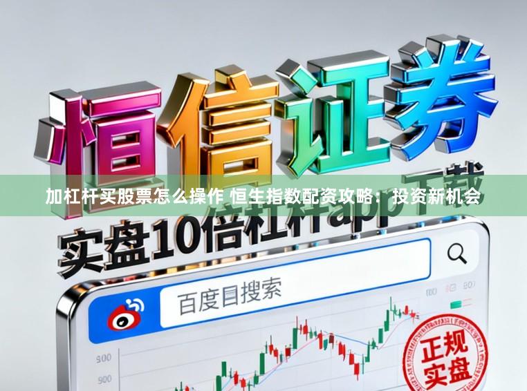 加杠杆买股票怎么操作 恒生指数配资攻略：投资新机会