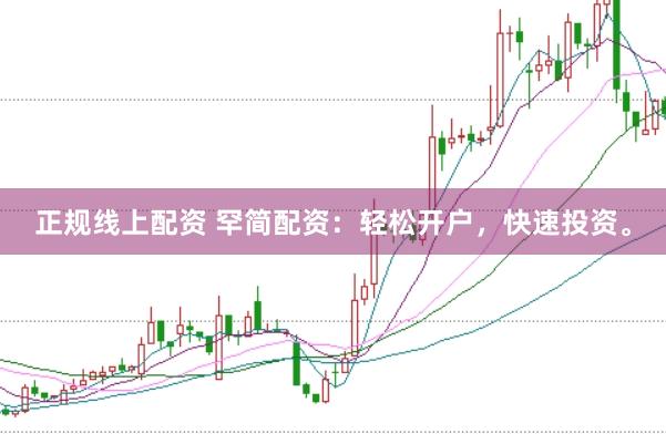 正规线上配资 罕简配资：轻松开户，快速投资。