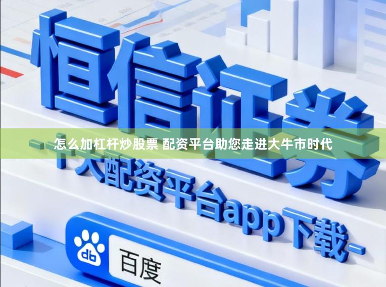 怎么加杠杆炒股票 配资平台助您走进大牛市时代