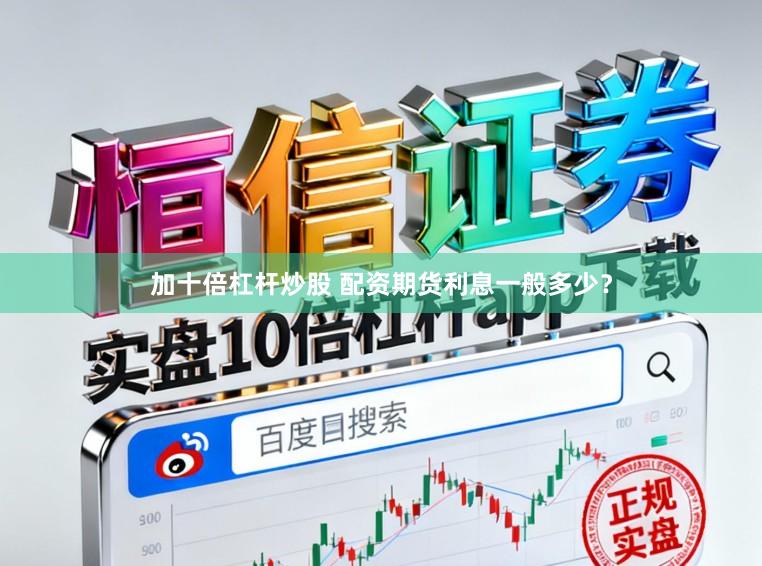 加十倍杠杆炒股 配资期货利息一般多少？